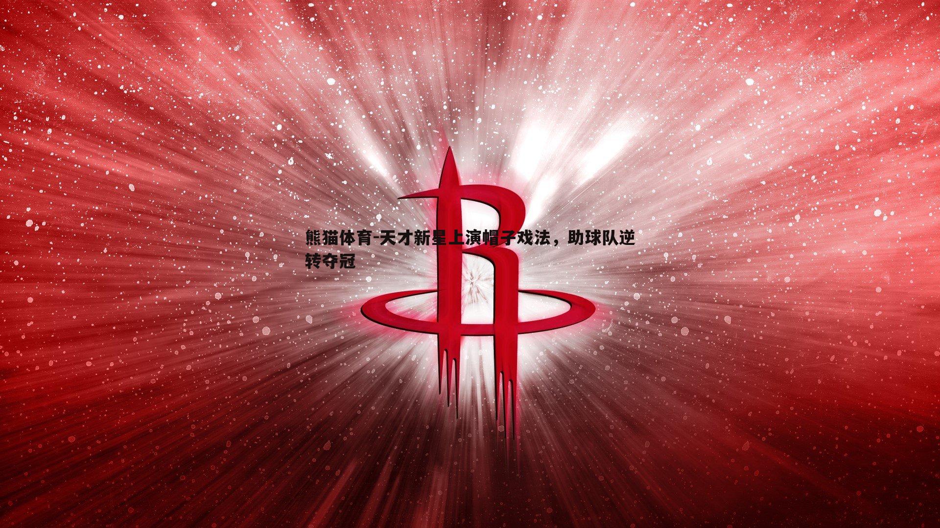 熊猫体育-天才新星上演帽子戏法，助球队逆转夺冠